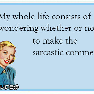 My-whole-life-consists-of-wondering-whether-or-not-to-make-the-sarcastic-comment-ecard.jpg